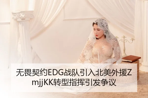 无畏契约EDG战队引入北美外援ZmjjKK转型指挥引发争议