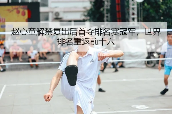赵心童解禁复出后首夺排名赛冠军，世界排名重返前十六